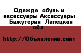 Одежда, обувь и аксессуары Аксессуары - Бижутерия. Липецкая обл.